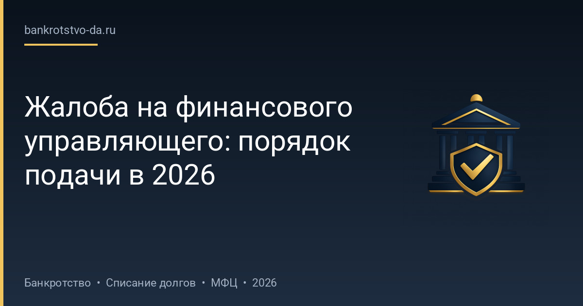 Жалоба на финансового управляющего: порядок подачи в 2026
