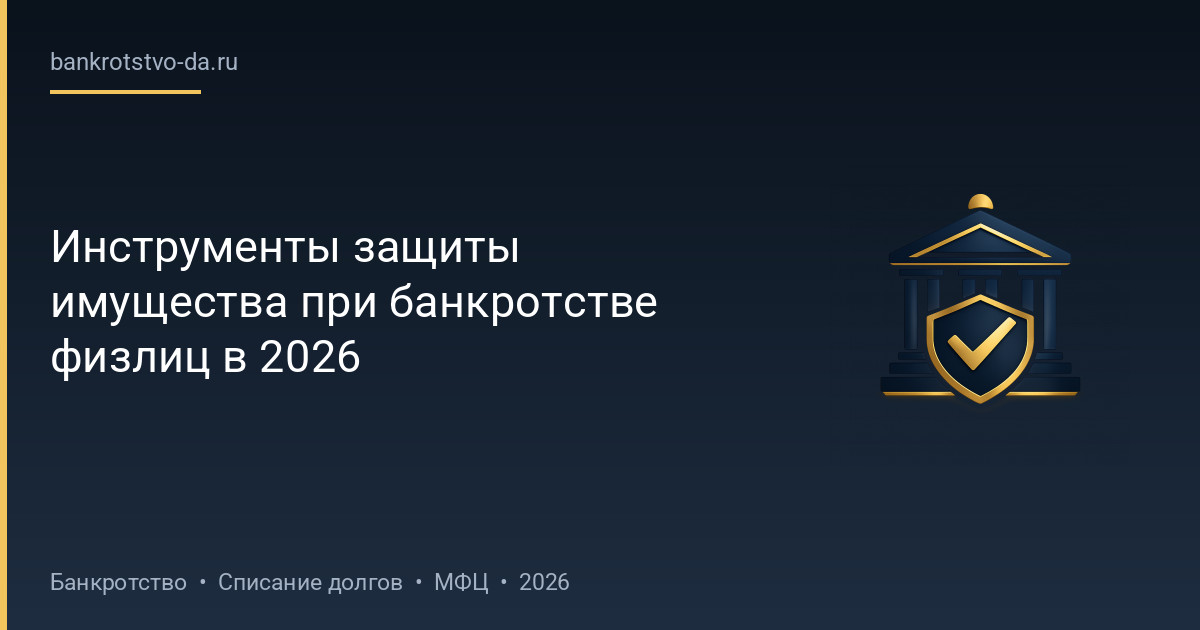 Инструменты защиты имущества при банкротстве физлиц в 2026