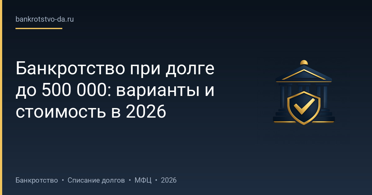 Банкротство при долге до 500 000: варианты и стоимость в 2026