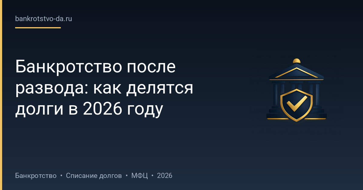 Банкротство после развода: как делятся долги в 2026 году