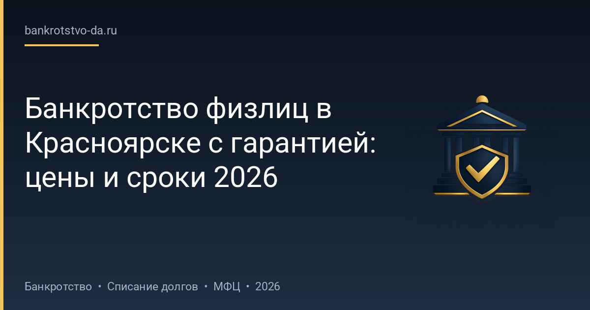 Банкротство физлиц в Красноярске с гарантией: цены и сроки 2026