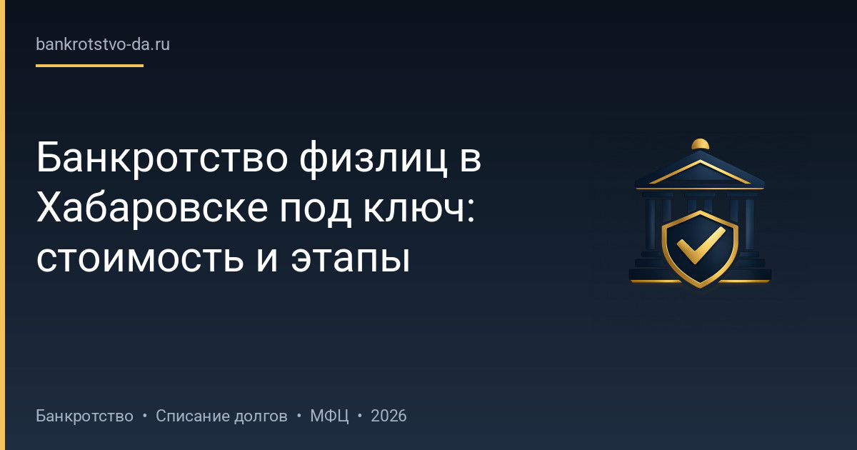 Банкротство физлиц в Хабаровске под ключ: стоимость и этапы