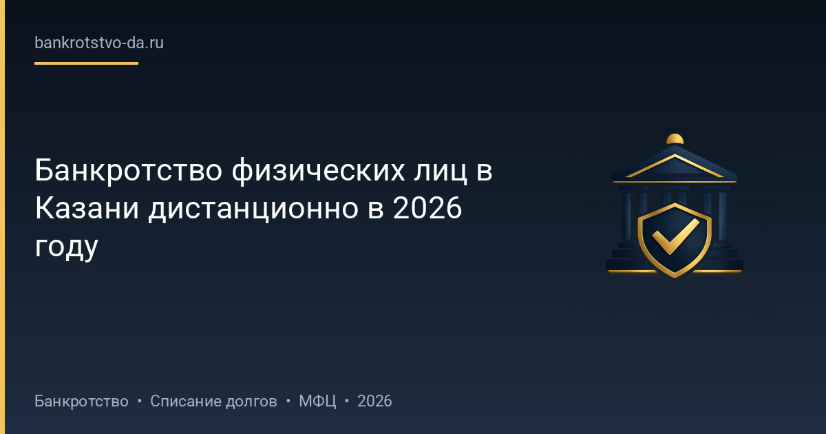 Банкротство физических лиц в Казани дистанционно в 2026 году