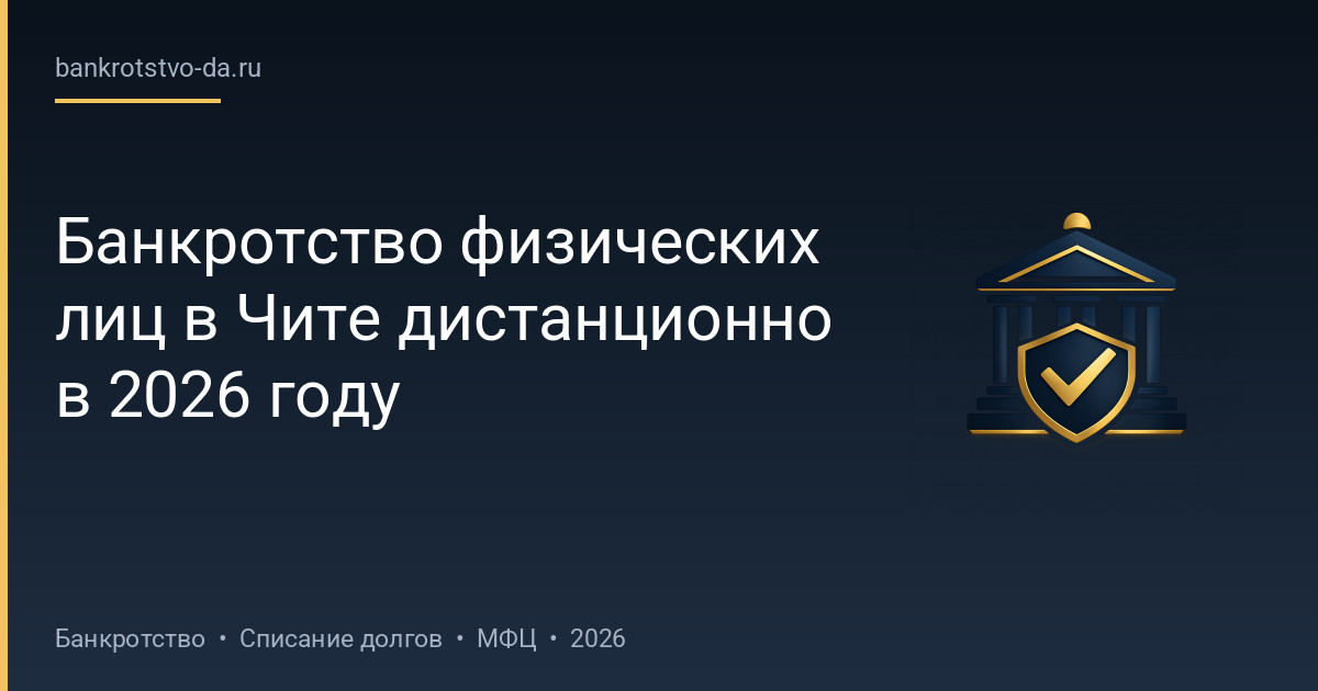 Банкротство физических лиц в Чите дистанционно в 2026 году