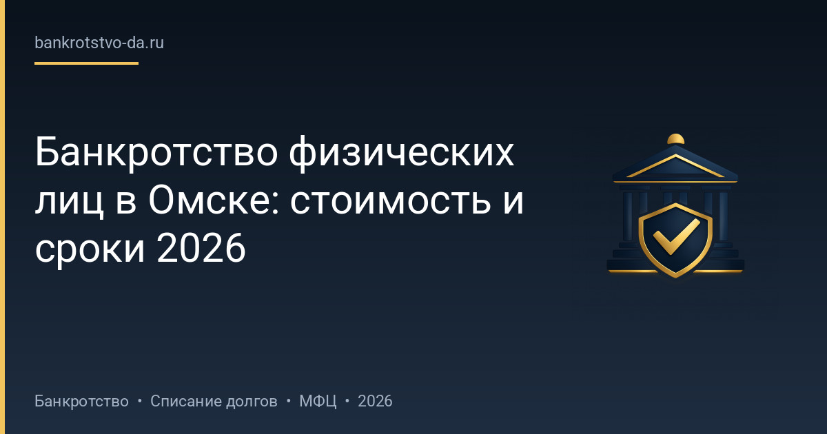 Банкротство физических лиц в Омске: стоимость и сроки 2026