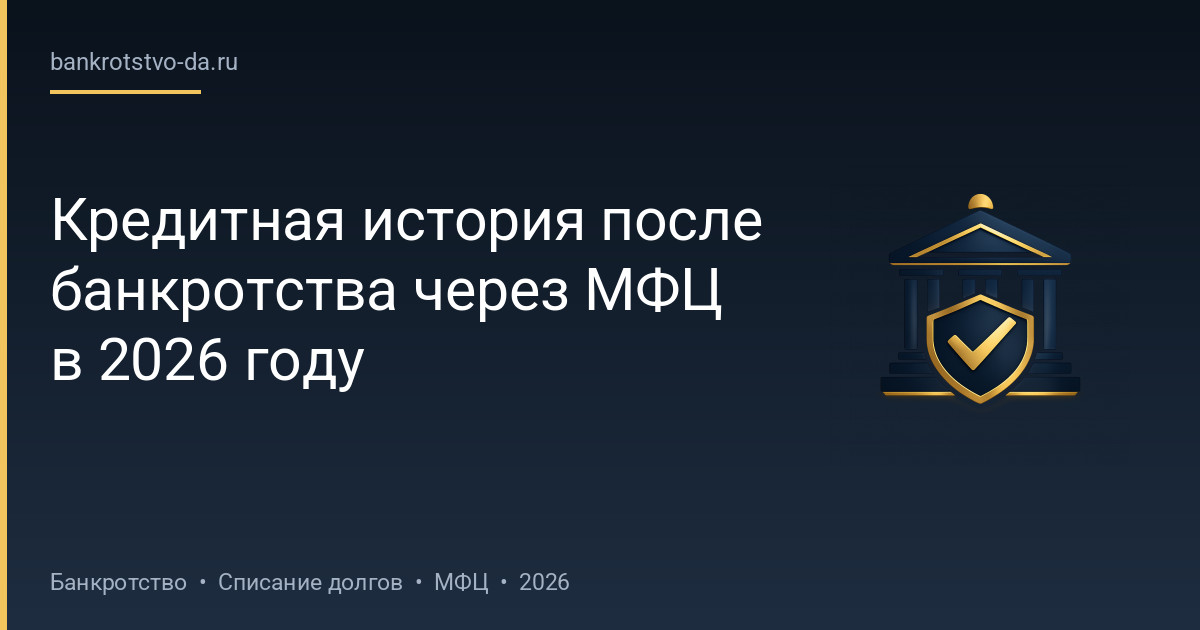 Кредитная история после банкротства через МФЦ в 2026 году