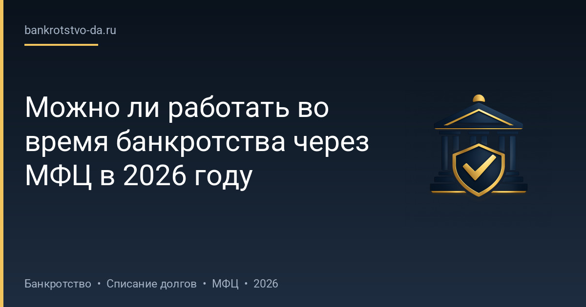 Можно ли работать во время банкротства через МФЦ в 2026 году
