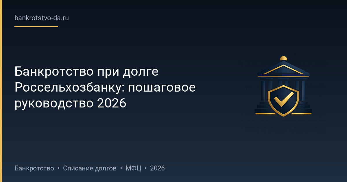 Банкротство при долге Россельхозбанку: пошаговое руководство 2026