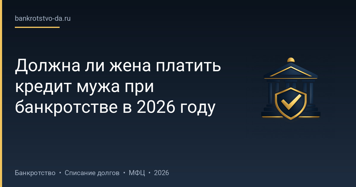 Должна ли жена платить кредит мужа при банкротстве в 2026 году