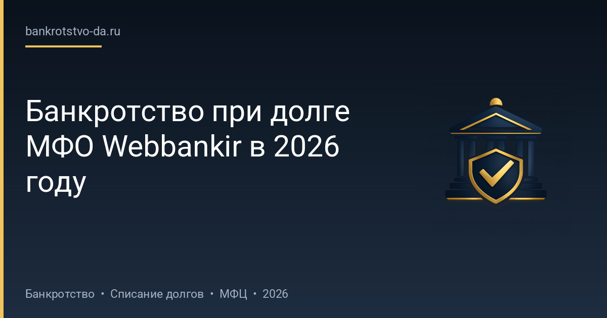 Банкротство при долге МФО Webbankir в 2026 году